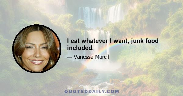 I eat whatever I want, junk food included.