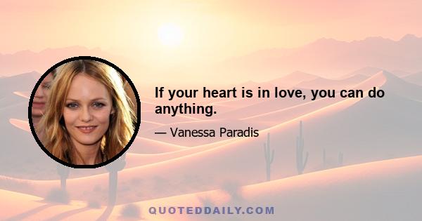 If your heart is in love, you can do anything.