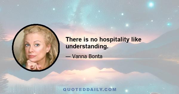 There is no hospitality like understanding.