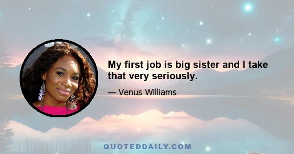 My first job is big sister and I take that very seriously.
