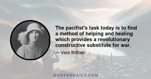 The pacifist's task today is to find a method of helping and healing which provides a revolutionary constructive substitute for war.