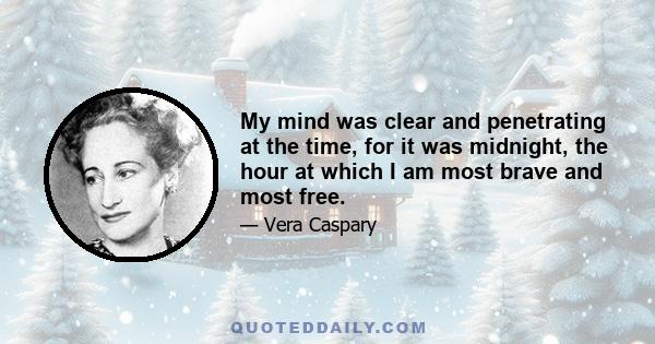 My mind was clear and penetrating at the time, for it was midnight, the hour at which I am most brave and most free.