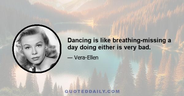 Dancing is like breathing-missing a day doing either is very bad.