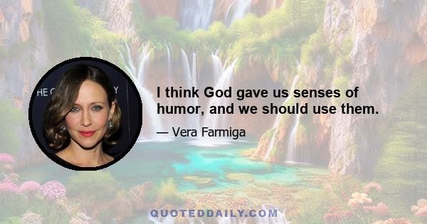 I think God gave us senses of humor, and we should use them.