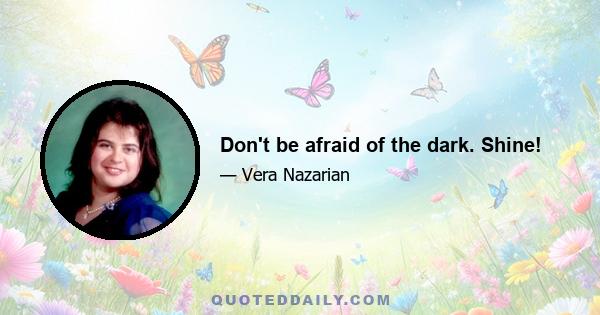 Don't be afraid of the dark. Shine!