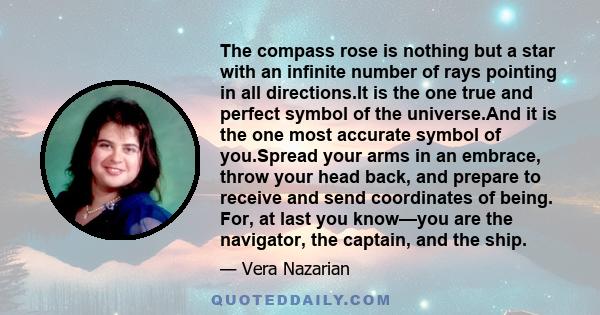 The compass rose is nothing but a star with an infinite number of rays pointing in all directions.It is the one true and perfect symbol of the universe.And it is the one most accurate symbol of you.Spread your arms in