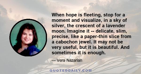 When hope is fleeting, stop for a moment and visualize, in a sky of silver, the crescent of a lavender moon. Imagine it -- delicate, slim, precise, like a paper-thin slice from a cabochon jewel. It may not be very