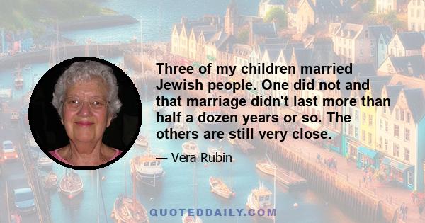 Three of my children married Jewish people. One did not and that marriage didn't last more than half a dozen years or so. The others are still very close.