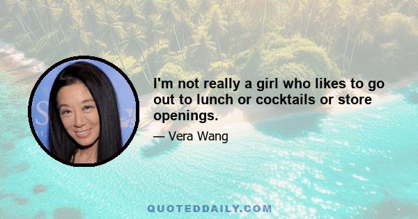 I'm not really a girl who likes to go out to lunch or cocktails or store openings.