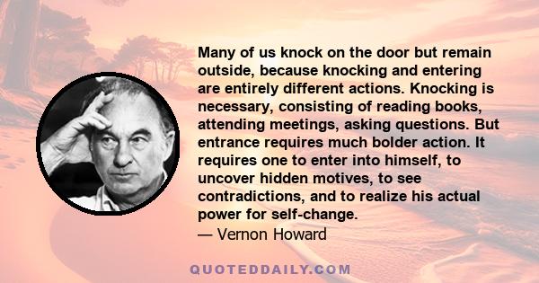 Many of us knock on the door but remain outside, because knocking and entering are entirely different actions. Knocking is necessary, consisting of reading books, attending meetings, asking questions. But entrance