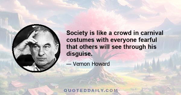 Society is like a crowd in carnival costumes with everyone fearful that others will see through his disguise.