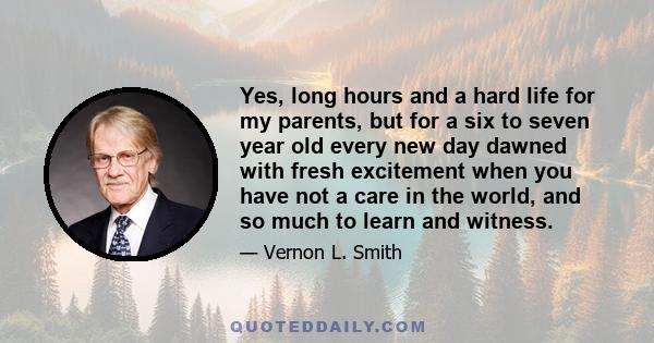 Yes, long hours and a hard life for my parents, but for a six to seven year old every new day dawned with fresh excitement when you have not a care in the world, and so much to learn and witness.