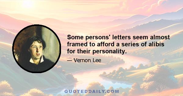 Some persons' letters seem almost framed to afford a series of alibis for their personality.