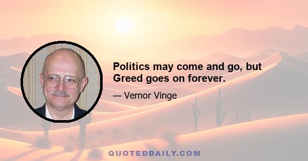 Politics may come and go, but Greed goes on forever.