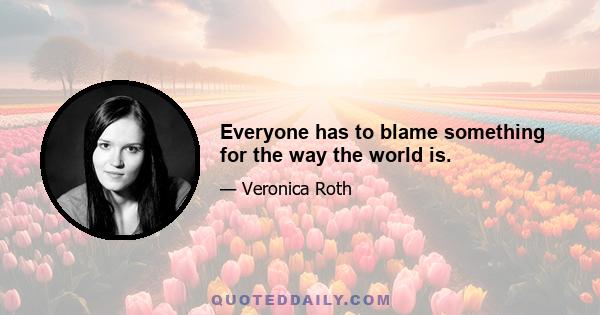 Everyone has to blame something for the way the world is.