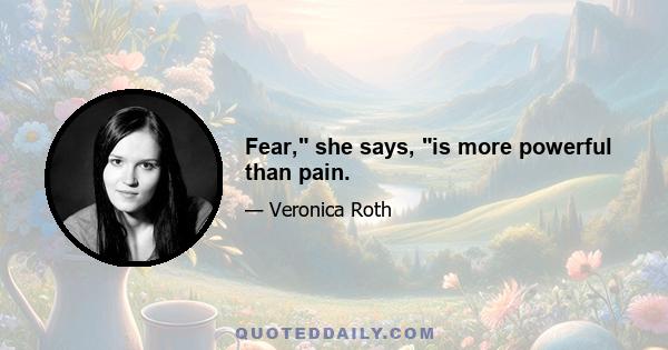 Fear, she says, is more powerful than pain.