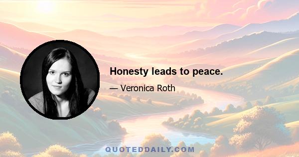 Honesty leads to peace.