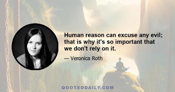 Human reason can excuse any evil; that is why it's so important that we don't rely on it.