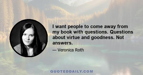 I want people to come away from my book with questions. Questions about virtue and goodness. Not answers.