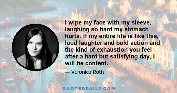 I wipe my face with my sleeve, laughing so hard my stomach hurts. If my entire life is like this, loud laughter and bold action and the kind of exhaustion you feel after a hard but satisfying day, I will be content.