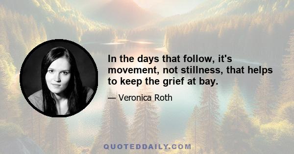 In the days that follow, it's movement, not stillness, that helps to keep the grief at bay.