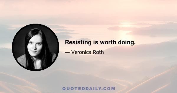 Resisting is worth doing.