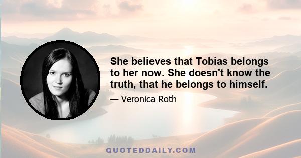 She believes that Tobias belongs to her now. She doesn't know the truth, that he belongs to himself.