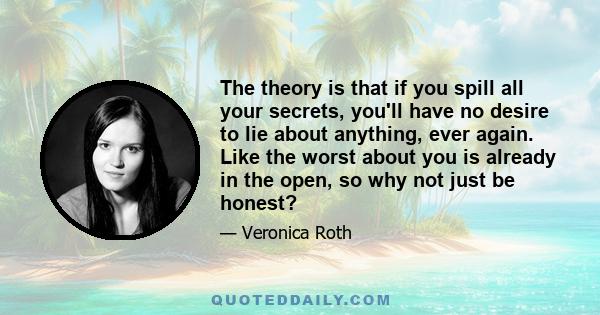 The theory is that if you spill all your secrets, you'll have no desire to lie about anything, ever again. Like the worst about you is already in the open, so why not just be honest?