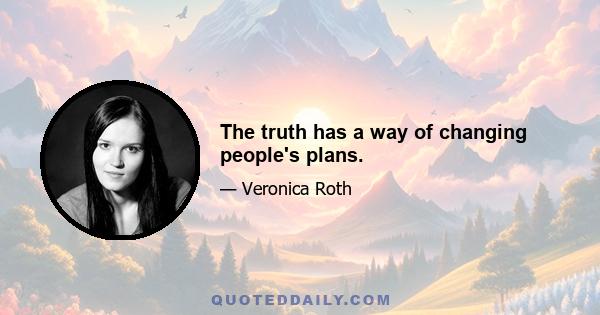 The truth has a way of changing people's plans.