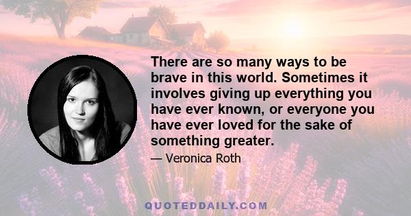 There are so many ways to be brave in this world. Sometimes it involves giving up everything you have ever known, or everyone you have ever loved for the sake of something greater.