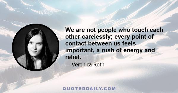 We are not people who touch each other carelessly; every point of contact between us feels important, a rush of energy and relief.