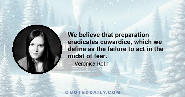 We believe that preparation eradicates cowardice, which we define as the failure to act in the midst of fear.