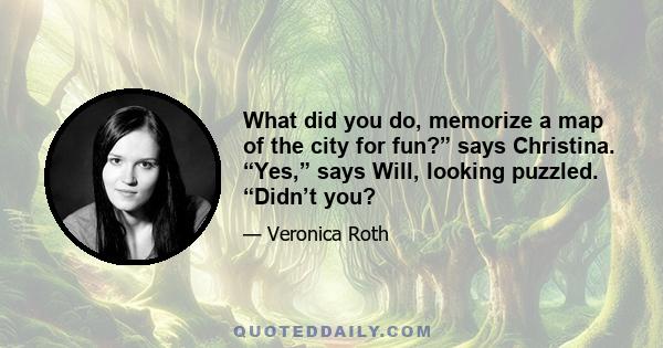 What did you do, memorize a map of the city for fun?” says Christina. “Yes,” says Will, looking puzzled. “Didn’t you?