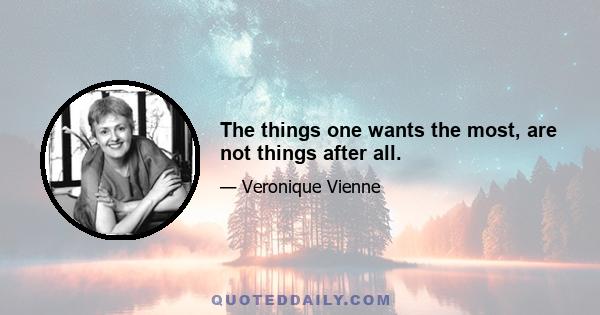 The things one wants the most, are not things after all.