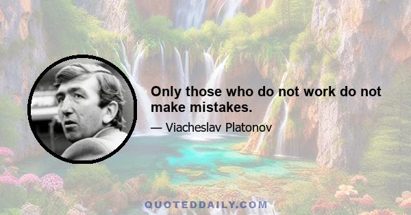 Only those who do not work do not make mistakes.