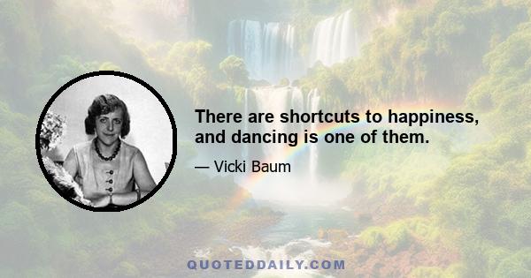 There are shortcuts to happiness, and dancing is one of them.