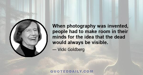 When photography was invented, people had to make room in their minds for the idea that the dead would always be visible.