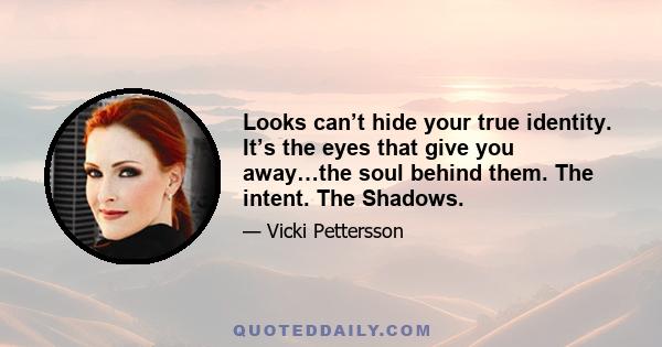 Looks can’t hide your true identity. It’s the eyes that give you away…the soul behind them. The intent. The Shadows.