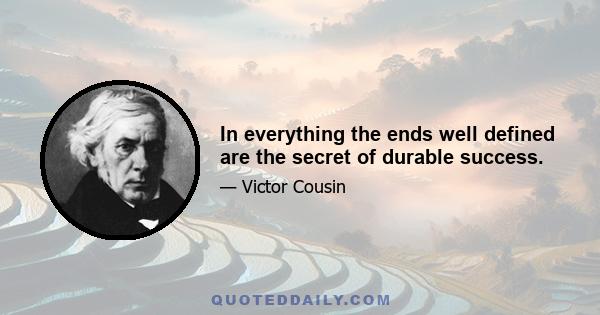 In everything the ends well defined are the secret of durable success.