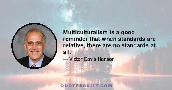 Multiculturalism is a good reminder that when standards are relative, there are no standards at all.