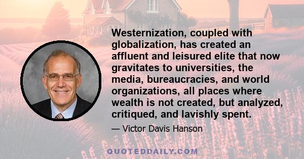 Westernization, coupled with globalization, has created an affluent and leisured elite that now gravitates to universities, the media, bureaucracies, and world organizations, all places where wealth is not created, but