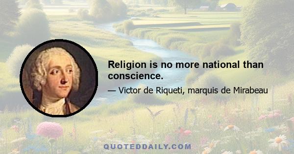 Religion is no more national than conscience.