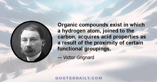 Organic compounds exist in which a hydrogen atom, joined to the carbon, acquires acid properties as a result of the proximity of certain functional groupings.