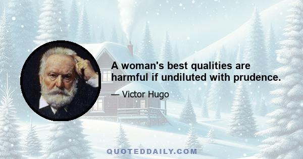 A woman's best qualities are harmful if undiluted with prudence.