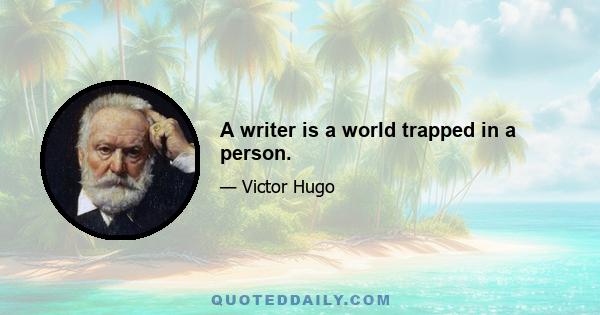 A writer is a world trapped in a person.
