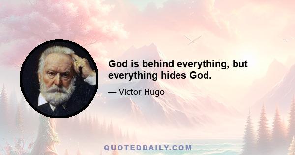 God is behind everything, but everything hides God.