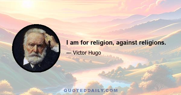 I am for religion, against religions.