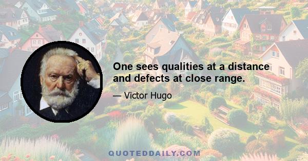 One sees qualities at a distance and defects at close range.