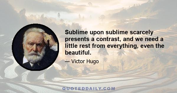 Sublime upon sublime scarcely presents a contrast, and we need a little rest from everything, even the beautiful.