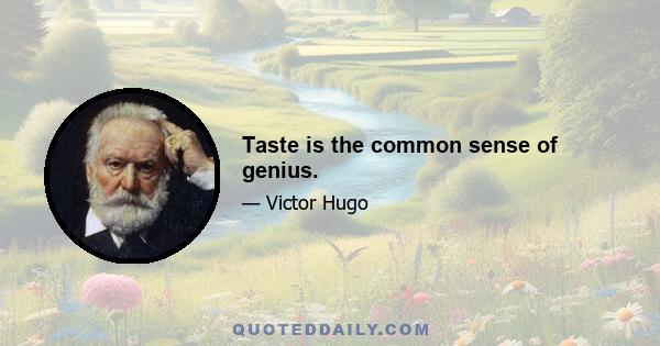 Taste is the common sense of genius.